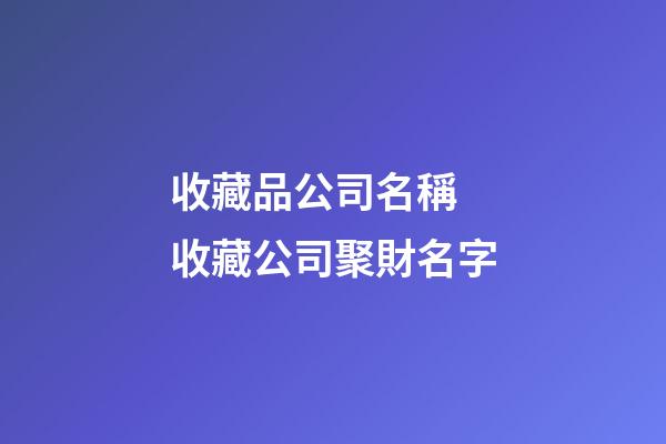 收藏品公司名稱 收藏公司聚財名字-第1張-公司起名-玄機派